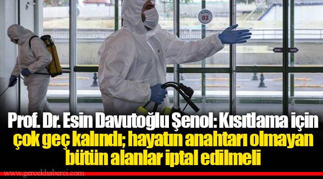Prof. Dr. Esin Davutoğlu Şenol: Kısıtlama için çok geç kalındı; hayatın anahtarı olmayan bütün alanlar iptal edilmeli