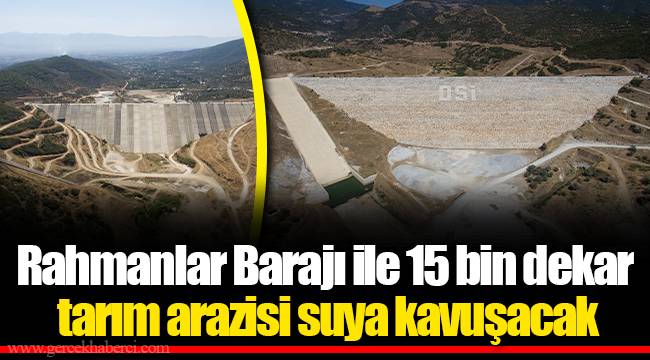 Rahmanlar Barajı ile 15 bin dekar tarım arazisi suya kavuşacak