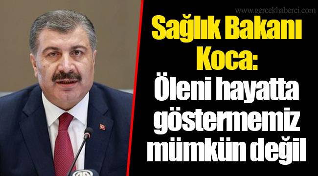 Sağlık Bakanı Koca: Öleni hayatta göstermemiz mümkün değil