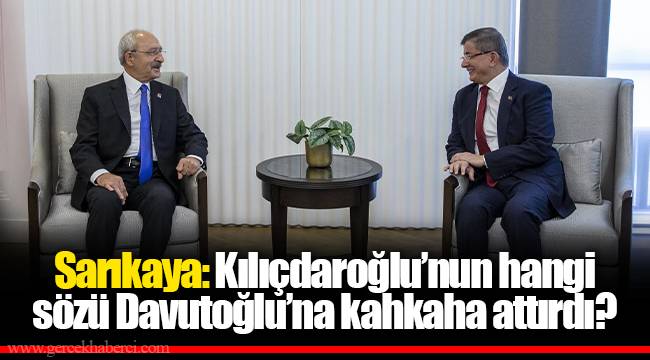 Sarıkaya: Kılıçdaroğlu’nun hangi sözü Davutoğlu’na kahkaha attırdı?