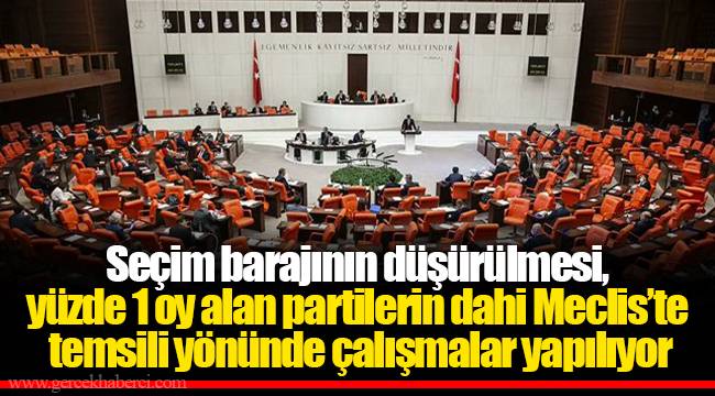 Seçim barajının düşürülmesi, yüzde 1 oy alan partilerin dahi Meclis’te temsili yönünde çalışmalar yapılıyor