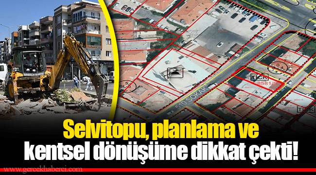 Selvitopu, planlama ve kentsel dönüşüme dikkat çekti!
