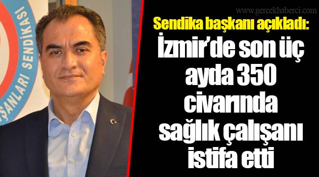Sendika başkanı açıkladı: İzmir’de son üç ayda 350 civarında sağlık çalışanı istifa etti