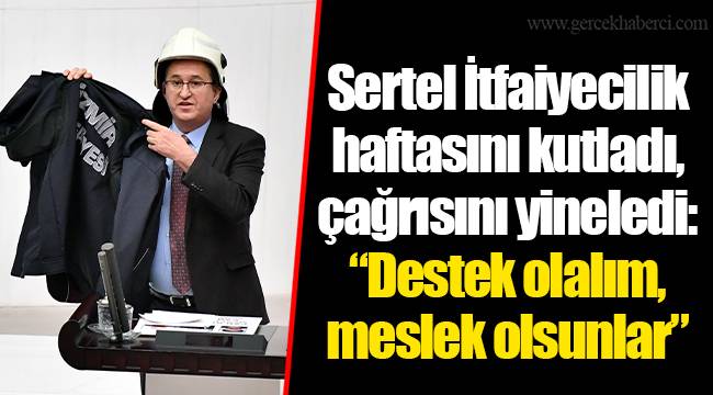 Sertel İtfaiyecilik haftasını kutladı, çağrısını yineledi: “Destek olalım, meslek olsunlar”