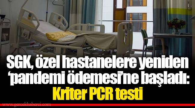 SGK, özel hastanelere yeniden ‘pandemi ödemesi’ne başladı: Kriter PCR testi