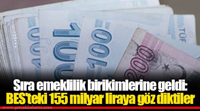 Sıra emeklilik birikimlerine geldi: BES'teki 155 milyar liraya göz diktiler