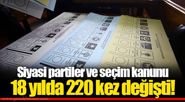 Siyasi partiler ve seçim kanunu 18 yılda 220 kez değişti!