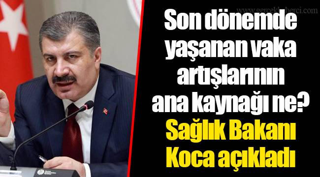 Son dönemde yaşanan vaka artışlarının ana kaynağı ne? Sağlık Bakanı Koca açıkladı