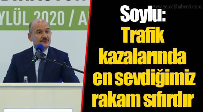 Soylu: Trafik kazalarında en sevdiğimiz rakam sıfırdır