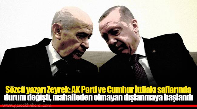 Sözcü yazarı Zeyrek: AK Parti ve Cumhur İttifakı saflarında durum değişti, mahalleden olmayan dışlanmaya başlandı