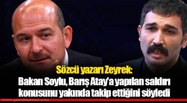 Sözcü yazarı Zeyrek: Bakan Soylu, Barış Atay'a yapılan saldırı konusunu yakında takip ettiğini söyledi
