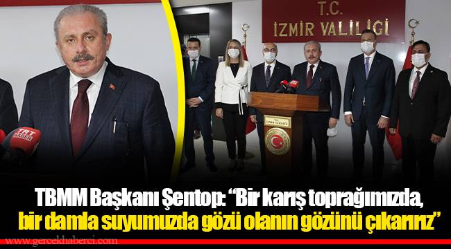 TBMM Başkanı Şentop: “Bir karış toprağımızda, bir damla suyumuzda gözü olanın gözünü çıkarırız”