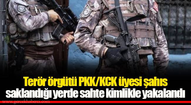 Terör örgütü PKK/KCK üyesi şahıs saklandığı yerde sahte kimlikle yakalandı