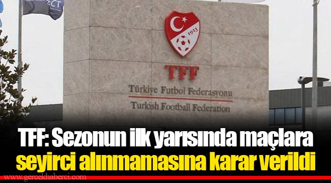 TFF: Sezonun ilk yarısında maçlara seyirci alınmamasına karar verildi