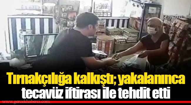 Tırnakçılığa kalkıştı; yakalanınca tecavüz iftirası ile tehdit etti