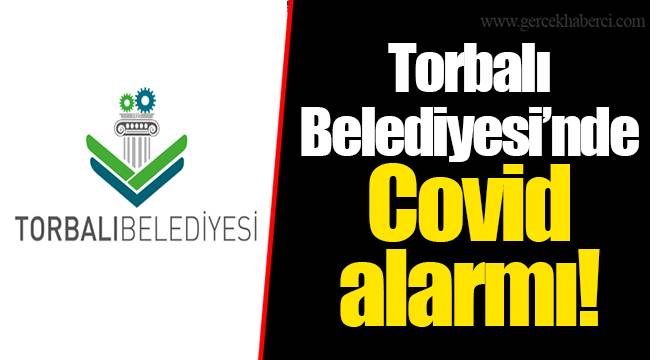 Torbalı Belediyesi’nde Covid alarmı!