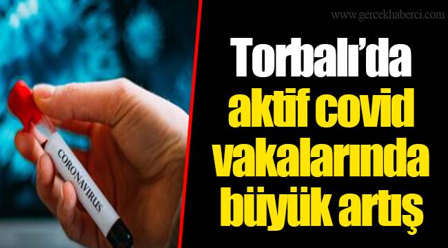 Torbalı’da aktif covid vakalarında büyük artış