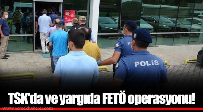 TSK'da ve yargıda FETÖ operasyonu!