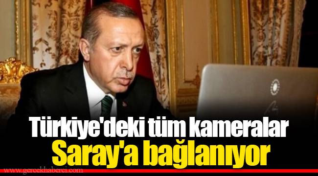 Türkiye'deki tüm kameralar Saray'a bağlanıyor