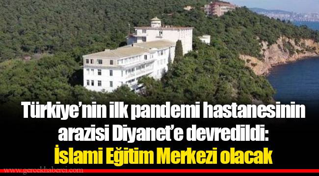Türkiye’nin ilk pandemi hastanesinin arazisi Diyanet’e devredildi: İslami Eğitim Merkezi olacak