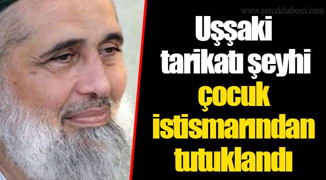 Uşşaki tarikatı şeyhi çocuk istismarından tutuklandı