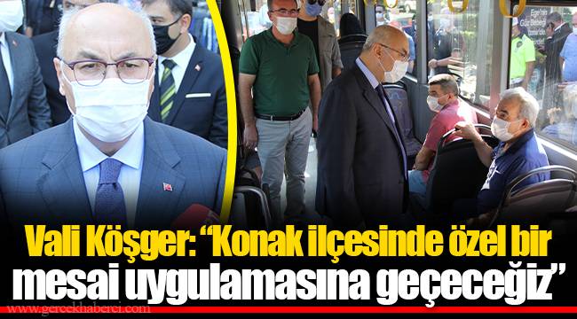 Vali Köşger: “Konak ilçesinde özel bir mesai uygulamasına geçeceğiz”