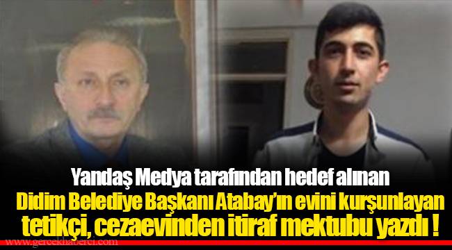 Yandaş Medya tarafından hedef alınan Didim Belediye Başkanı Atabay’ın evini kurşunlayan tetikçi, cezaevinden itiraf mektubu yazdı !