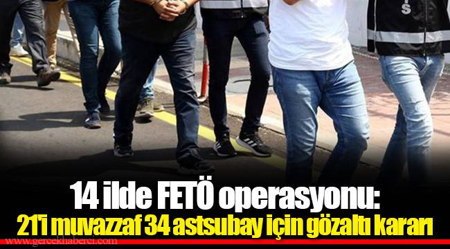 14 ilde FETÖ operasyonu: 21&#039;i muvazzaf 34 astsubay için gözaltı kararı