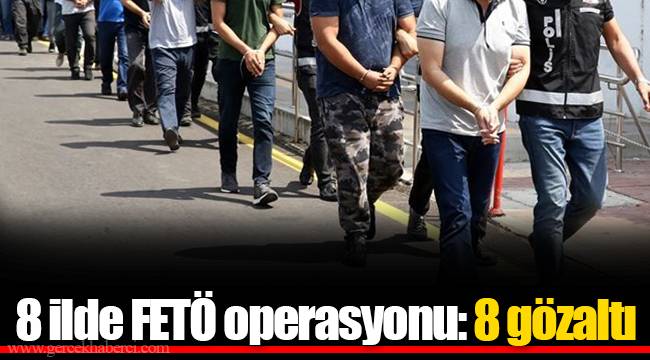 8 ilde FETÖ operasyonu: 8 gözaltı
