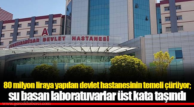 80 milyon liraya yapılan devlet hastanesinin temeli çürüyor; su basan laboratuvarlar üst kata taşındı