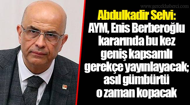 Abdulkadir Selvi: AYM, Enis Berberoğlu kararında bu kez geniş kapsamlı gerekçe yayınlayacak; asıl gümbürtü o zaman kopacak