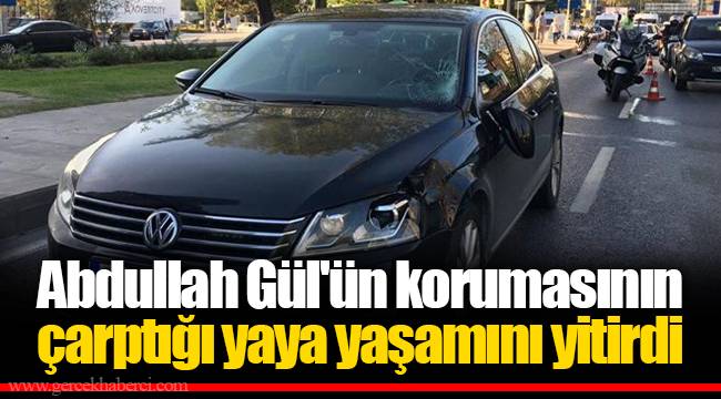 Abdullah Gül'ün korumasının çarptığı yaya yaşamını yitirdi