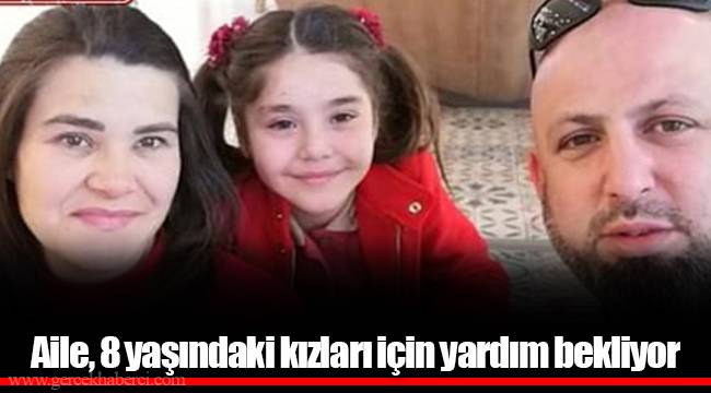 Aile, 8 yaşındaki kızları için yardım bekliyor