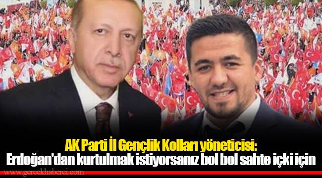 AK Parti İl Gençlik Kolları yöneticisi: Erdoğan'dan kurtulmak istiyorsanız bol bol sahte İçki için