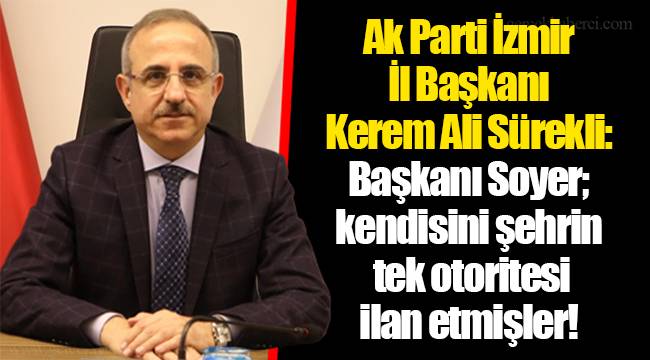 Ak Parti İzmir İl Başkanı Kerem Ali Sürekli:  Başkanı Soyer; kendisini şehrin tek otoritesi ilan etmişler!