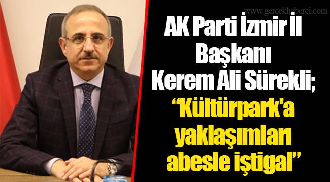 AK Parti İzmir İl Başkanı Kerem Ali Sürekli;  “Kültürpark'a yaklaşımları abesle iştigal”