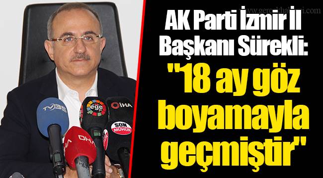 AK Parti İzmir İl Başkanı Sürekli: "18 ay göz boyamayla geçmiştir"