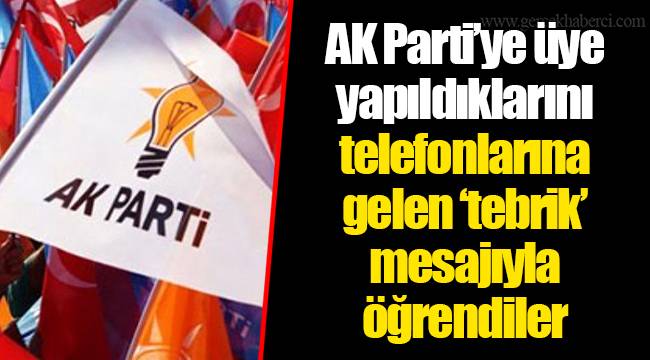 AK Parti’ye üye yapıldıklarını telefonlarına gelen ‘tebrik’ mesajıyla öğrendiler
