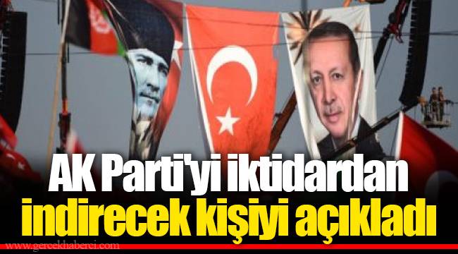 AK Parti'yi iktidardan indirecek kişiyi açıkladı