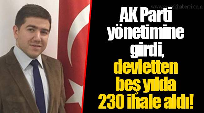 AK Parti yönetimine girdi, devletten beş yılda 230 ihale aldı!
