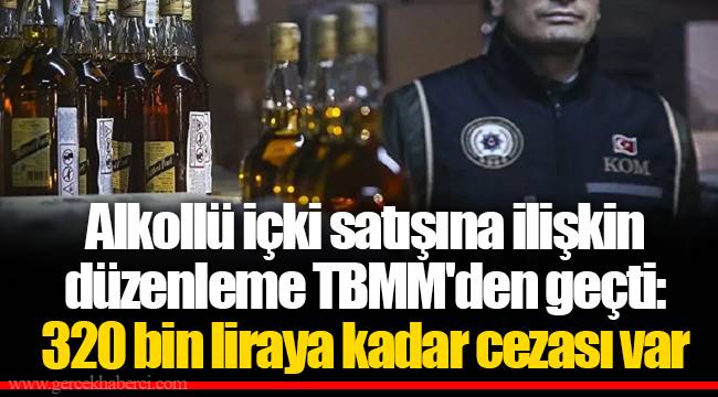 Alkollü içki satışına ilişkin düzenleme TBMM&#039;den geçti: 320 bin liraya kadar cezası var