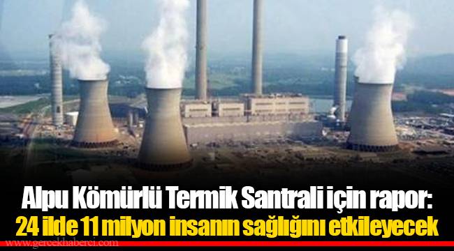 Alpu Kömürlü Termik Santrali için rapor: 24 ilde 11 milyon insanın sağlığını etkileyecek