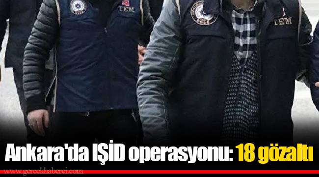 Ankara'da IŞİD operasyonu: 18 gözaltı