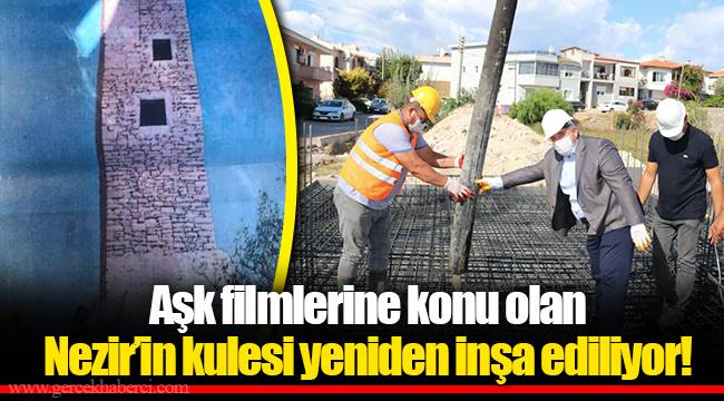 Aşk filmlerine konu olan Nezir’in kulesi yeniden inşa ediliyor!