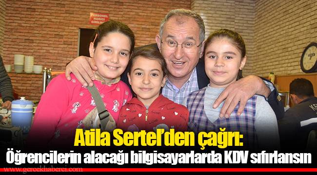 Atila Sertel’den çağrı: Öğrencilerin alacağı bilgisayarlarda KDV sıfırlansın