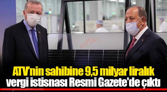 ATV’nin sahibine 9,5 milyar liralık vergi istisnası Resmi Gazete'de çıktı