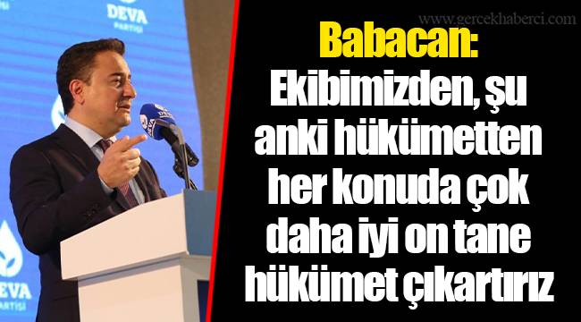 Babacan: Ekibimizden, şu anki hükümetten her konuda çok daha iyi on tane hükümet çıkartırız