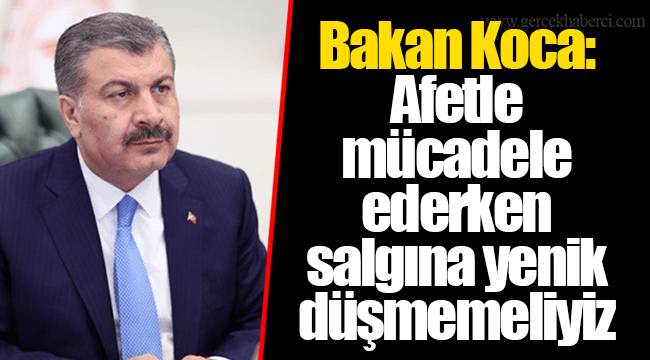 Bakan Koca: Afetle mücadele ederken salgına yenik düşmemeliyiz