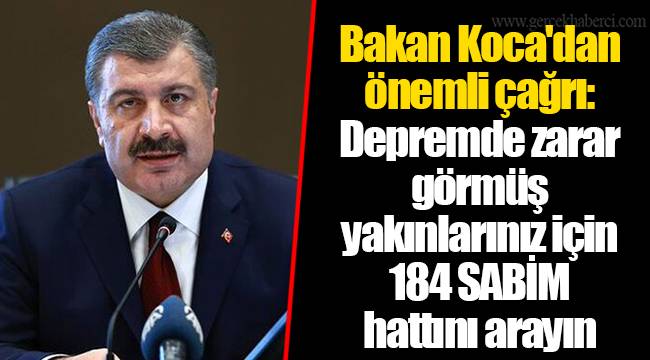Bakan Koca'dan önemli çağrı: Depremde zarar görmüş yakınlarınız için 184 SABİM hattını arayın