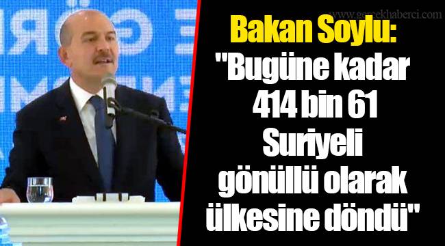 Bakan Soylu: "Bugüne kadar 414 bin 61 Suriyeli gönüllü olarak ülkesine döndü"